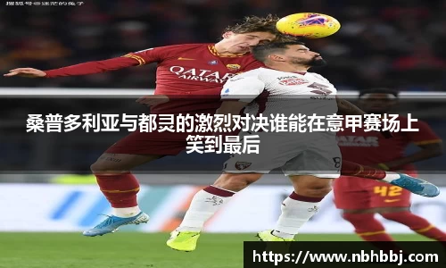 桑普多利亚与都灵的激烈对决谁能在意甲赛场上笑到最后